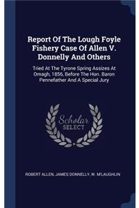 Report Of The Lough Foyle Fishery Case Of Allen V. Donnelly And Others