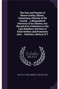 Past and Present of Boone County, Illinois, Containing a History of the County ... a Biographical Directory of its Citizens, war Record of its Volunteers in the Late Rebellion, Portraits of Early Settlers and Prominent men ... Statistics, History o