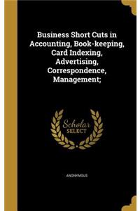 Business Short Cuts in Accounting, Book-keeping, Card Indexing, Advertising, Correspondence, Management;
