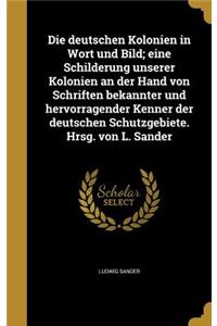 Die deutschen Kolonien in Wort und Bild; eine Schilderung unserer Kolonien an der Hand von Schriften bekannter und hervorragender Kenner der deutschen Schutzgebiete. Hrsg. von L. Sander
