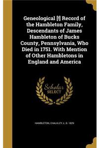 Geneological [!] Record of the Hambleton Family, Descendants of James Hambleton of Bucks County, Pennsylvania, Who Died in 1751. With Mention of Other Hambletons in England and America