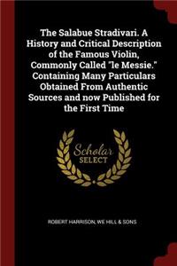 Salabue Stradivari. A History and Critical Description of the Famous Violin, Commonly Called le Messie. Containing Many Particulars Obtained From Authentic Sources and now Published for the First Time