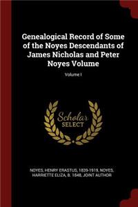 Genealogical Record of Some of the Noyes Descendants of James Nicholas and Peter Noyes Volume; Volume I