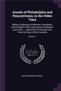 Annals of Philadelphia and Pennsylvania, in the Olden Time: Being a Collection of Memoirs, Anecdotes, and Incidents of the City and Its Inhabitants, and of the ... Inland Part of Pennsylvania From the Days of