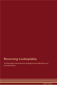 Reversing Leukoplakia The Raw Vegan Detoxification & Regeneration Workbook for Curing Patients