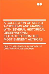 A Collection of Select Aphorisms and Maxims; With Several Historical Observations