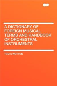 A Dictionary of Foreign Musical Terms and Handbook of Orchestral Instruments