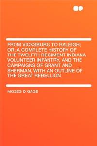 From Vicksburg to Raleigh; Or, a Complete History of the Twelfth Regiment Indiana Volunteer Infantry, and the Campaigns of Grant and Sherman, with an Outline of the Great Rebellion