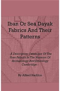 Iban or Sea Dayak Fabrics and Their Patterns - A Descriptive Catalogue of the Iban Fabrics in the Museum of Archaeology and Ethnology Cambridge