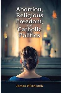 Abortion, Religious Freedom, and Catholic Politics