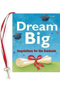 Dream Big: Inspirations for the Graduate: Inspirations for the Graduate