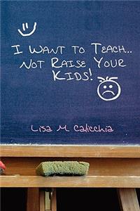 I Want to Teach... Not Raise your Kids!