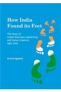 How India Found Its Feet: The Story of Indian Business Leadership and Value Creation, 1991-2010