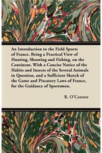 An Introduction to the Field Sports of France. Being a Practical View of Hunting, Shooting and Fishing, on the Continent. With a Concise Notice of the Habits and Insects of the Several Animals in Question, and a Sufficient Sketch of the Game and Pi