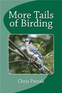 More Tails of Birding: Birdwatching, Familiar Birds, Biology, and the Men Who God Us Started