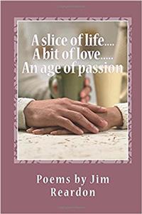 A slice of life....A bit of love.....An age of passion: Poems by Jim Reardon