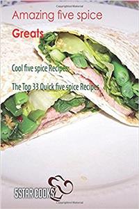 Amazing Five Spice Greats: Cool Five Spice Recipes, the Top 33 Quick Five Spice Recipes
