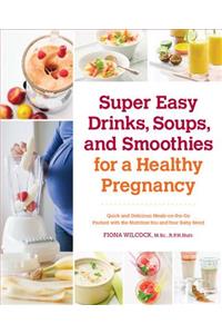 Super Easy Drinks, Soups, and Smoothies for a Healthy Pregnancy