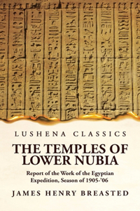 The Temples of Lower Nubia Report of the Work of the Egyptian Expedition, Season of 1905-'06