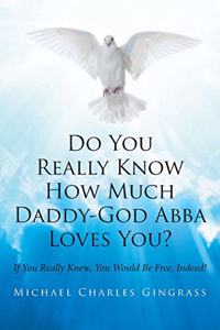 Do You Really Know How Much Daddy-God Abba Loves You?