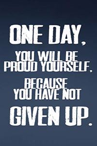 One Day, You WIll Be Proud Yourself, Because You Have Not Give Up.