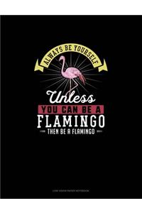 Always Be Yourself Unless You Can Be A Flamingo Then Be A Flamingo