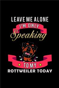 Leave me alone I'm Only talking to my Rottweiler today