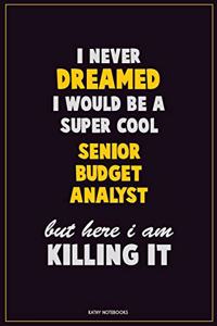 I Never Dreamed I would Be A Super Cool Senior Budget Analyst But Here I Am Killing It