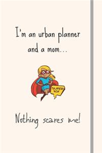 I'm an urban planner and a mom... Nothing scares me!: Novelty Funny Gift For Urban Planners - Lined Notebook or Journal