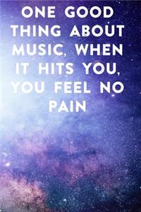 One good thing about music, when it hits you, you feel no pain