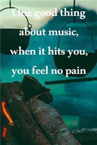 One good thing about music, when it hits you, you feel no pain