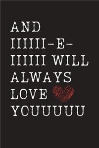 And IIIIII-E-IIIIII Will Always Love Youuuuu