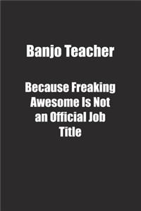 Banjo Teacher Because Freaking Awesome Is Not an Official Job Title.