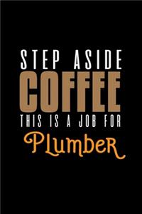 Steo aside coffee this is a job for plumber