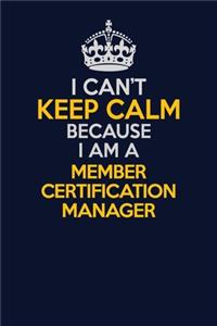 I Can't Keep Calm Because I Am A Member Certification Manager