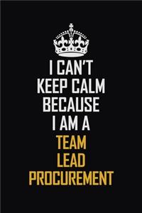 I Can't Keep Calm Because I Am A Team Lead Procurement