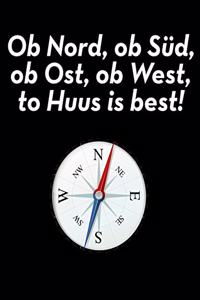 Ob Nord, ob Süd, ob Ost, ob West, to Huus is best!