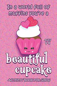 Activity Book For Girls - Ages 4-8: In A World Full Of Muffins You're A Beautiful Cupcake - 6x9 Matte Paperback With Mazes, Doodles, Word Searches, Coloring, And More