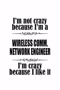 I'm Not Crazy Because I'm A Wireless Comm. Network Engineer I'm Crazy Because I like It