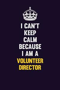 I Can't Keep Calm Because I Am A Volunteer Director