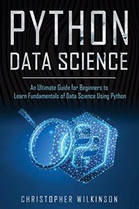 Python Data Science: An Ultimate Guide for Beginners to Learn Fundamentals of Data Science Using Python