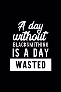 A Day Without Blacksmithing Is A Day Wasted