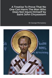 Treatise To Prove That No One Can Harm The Man Who Does Not Injure Himself by Saint John Chrysostom