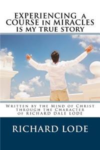 Experiencing A COURSE In MIRACLES is my true story: Written by the Mind of Christ through the Character of Richard Dale Lode