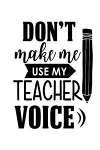 Don't Make Me Use My Teacher Voice