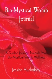 Bio-Mystical Womb Journal: A Guided Journey Towards Your Bio-Mystical Womb Wellness