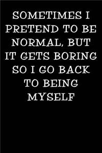 Sometimes I Pretend to Be Normal But It Gets Boring So I Go Back to Being Myself