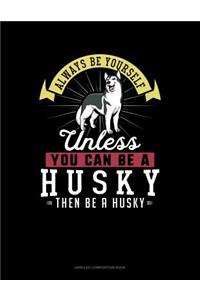 Always Be Yourself Unless You Can Be a Husky Then Be a Husky