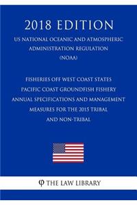 Fisheries Off West Coast States - Pacific Coast Groundfish Fishery - Annual Specifications and Management Measures for the 2015 Tribal and Non-Tribal (Us National Oceanic and Atmospheric Administration Regulation) (Noaa) (2018 Edition)