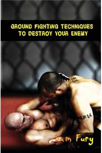 Ground Fighting Techniques to Destroy Your Enemy